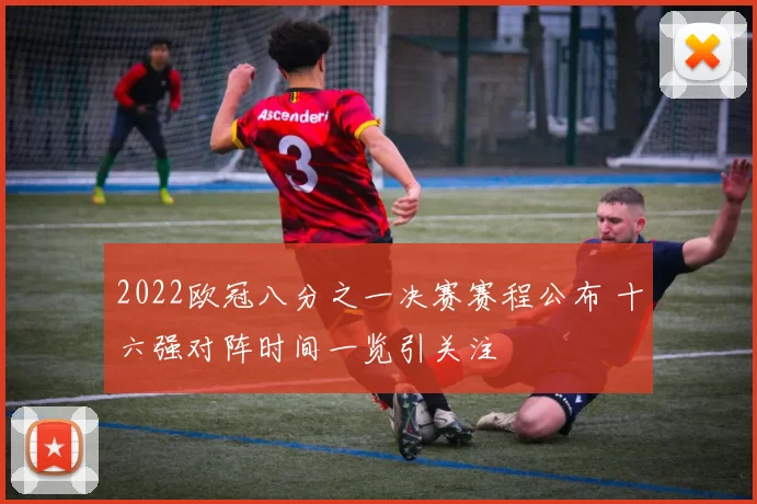 2022欧冠八分之一决赛赛程公布 十六强对阵时间一览引关注