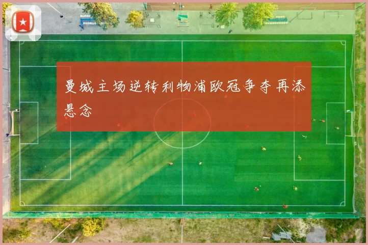 曼城主场逆转利物浦欧冠争夺再添悬念