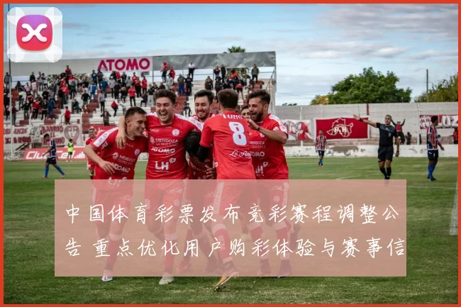 中国体育彩票发布竞彩赛程调整公告 重点优化用户购彩体验与赛事信息服务