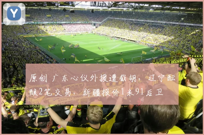 原创 广东心仪外援遭截胡，辽宁酝酿2笔交易，新疆报价1米91后卫