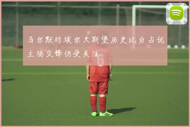 马尔默对埃尔夫斯堡历史比分占优主场交锋仍受关注