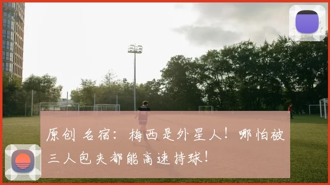 原创 名宿:梅西是外星人!哪怕被三人包夹都能高速持球!