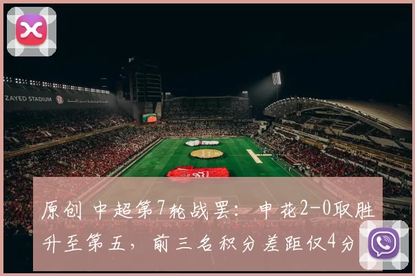 原创 中超第7轮战罢：申花2-0取胜升至第五，前三名积分差距仅4分