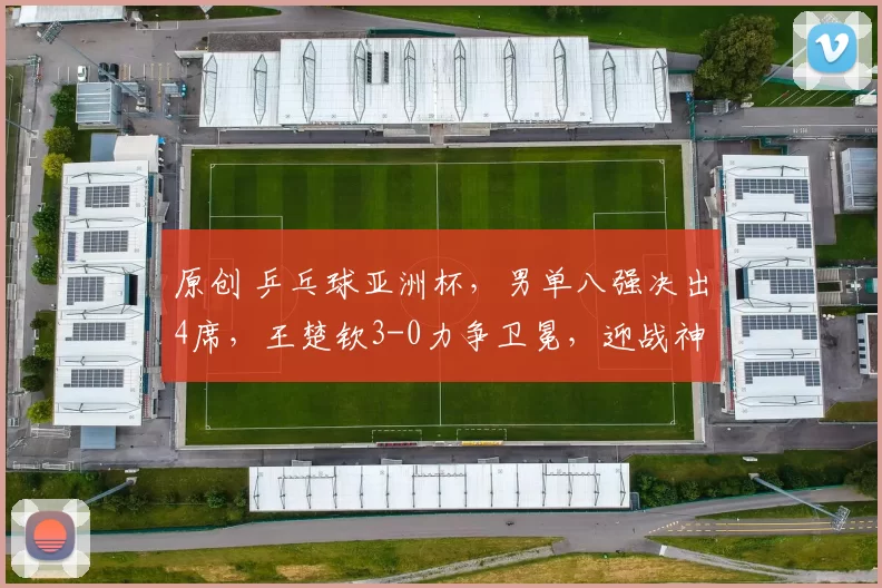 原创 乒乓球亚洲杯，男单八强决出4席，王楚钦3-0力争卫冕，迎战神经刀