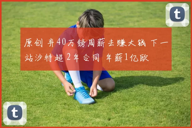 原创 弃40万镑周薪去赚大钱 下一站沙特超 2年合同 年薪1亿欧