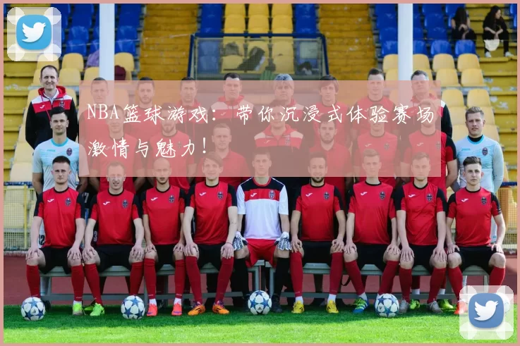 NBA篮球游戏：带你沉浸式体验赛场激情与魅力！