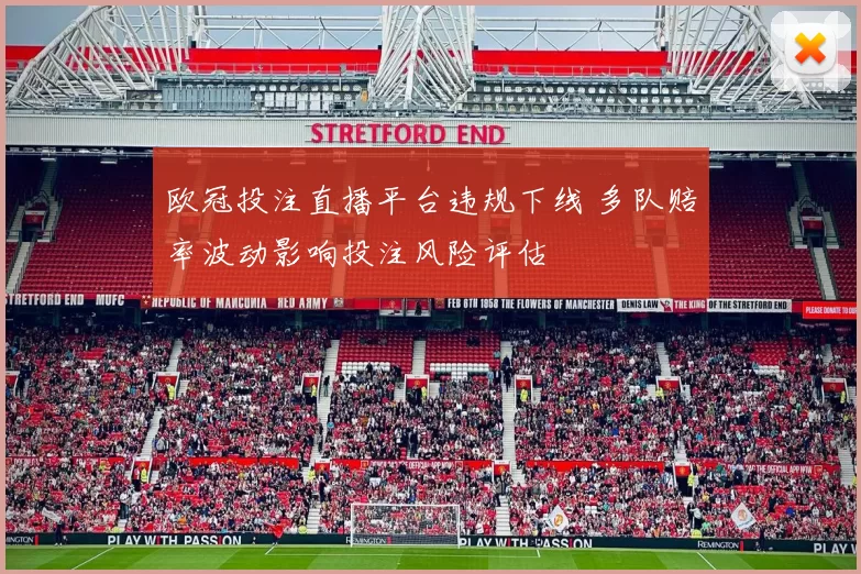 欧冠投注直播平台违规下线 多队赔率波动影响投注风险评估