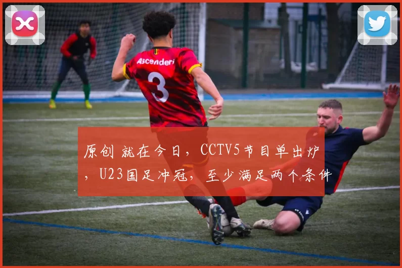 原创 就在今日，CCTV5节目单出炉，U23国足冲冠，至少满足两个条件