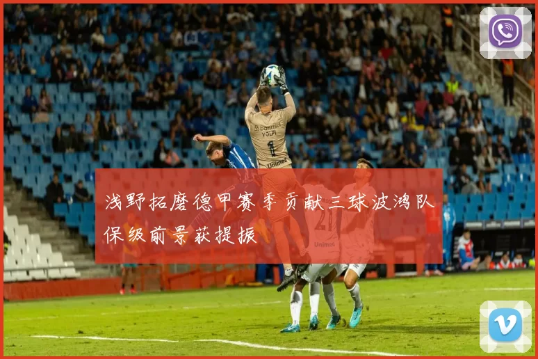 浅野拓磨德甲赛季贡献三球波鸿队保级前景获提振