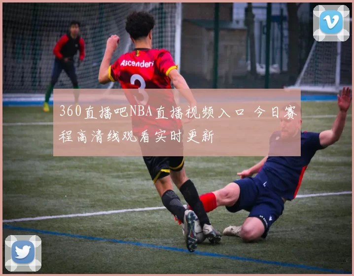 360直播吧NBA直播视频入口 今日赛程高清线观看实时更新