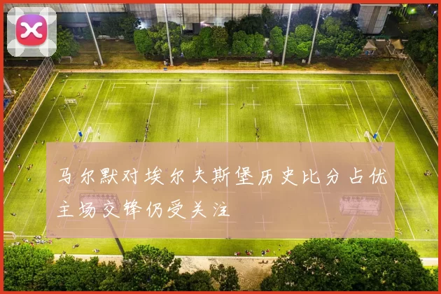 马尔默对埃尔夫斯堡历史比分占优主场交锋仍受关注
