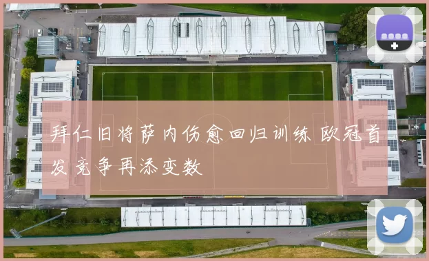 拜仁旧将萨内伤愈回归训练 欧冠首发竞争再添变数