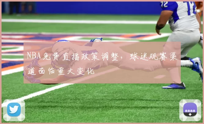 NBA免费直播政策调整,球迷观赛渠道面临重大变化