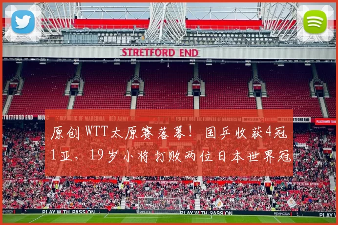 原创 WTT太原赛落幕！国乒收获4冠1亚，19岁小将打败两位日本世界冠军