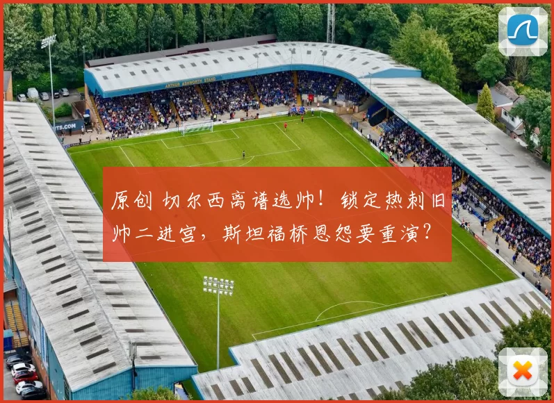 原创 切尔西离谱选帅！锁定热刺旧帅二进宫，斯坦福桥恩怨要重演？