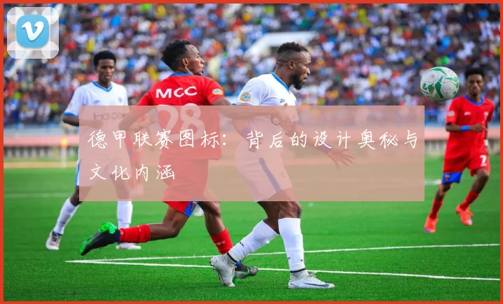 德甲联赛图标：背后的设计奥秘与文化内涵