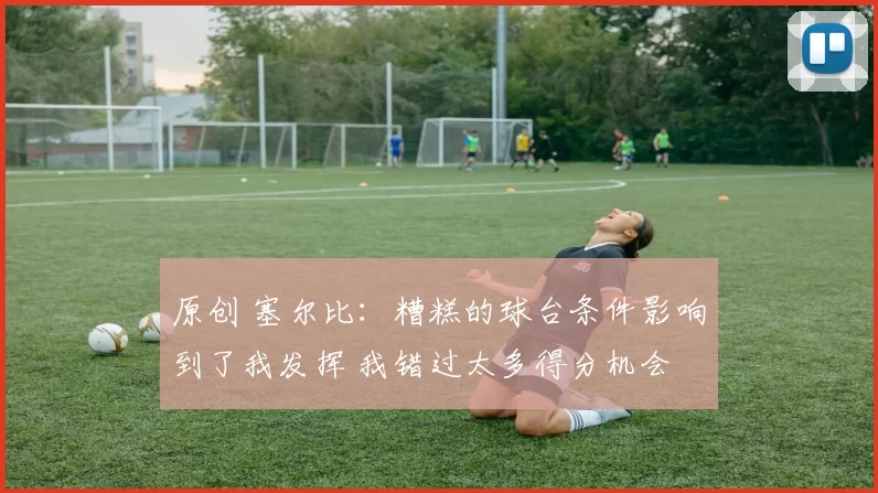 原创 塞尔比：糟糕的球台条件影响到了我发挥 我错过太多得分机会