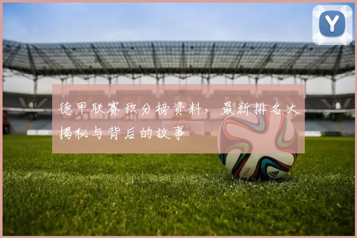 德甲联赛积分榜资料，最新排名大揭秘与背后的故事