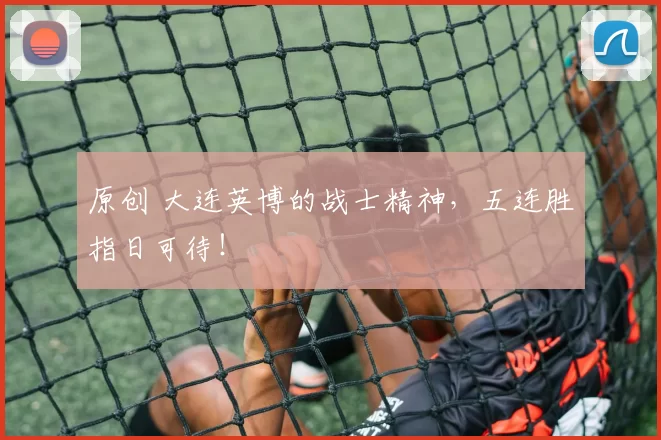 原创 大连英博的战士精神，五连胜指日可待！