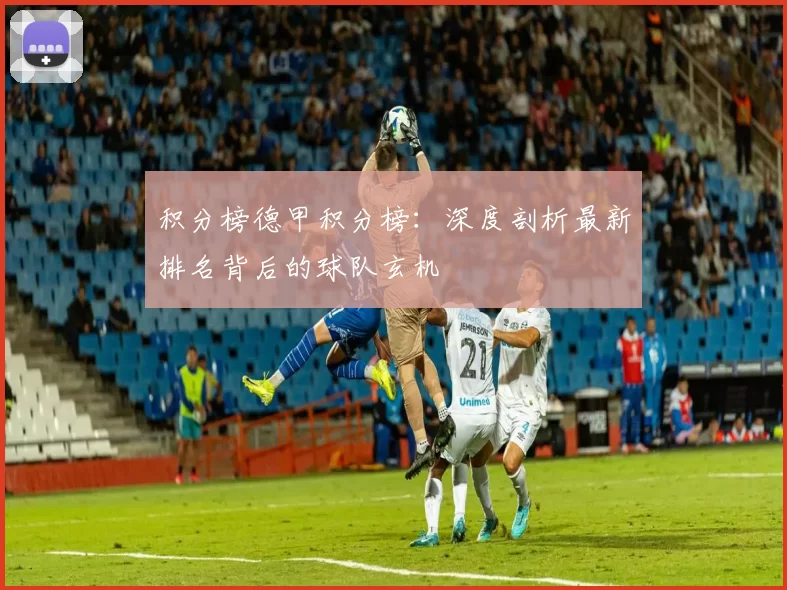 积分榜德甲积分榜：深度剖析最新排名背后的球队玄机