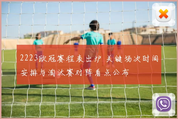 2223欧冠赛程表出炉 关键场次时间安排与淘汰赛对阵看点公布