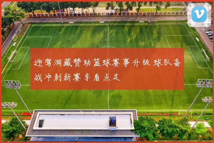 迎驾洞藏赞助篮球赛事升级 球队备战冲刺新赛季看点足
