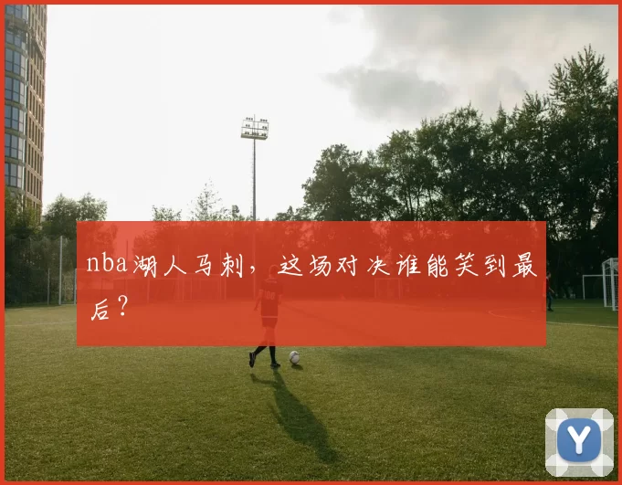 nba湖人马刺，这场对决谁能笑到最后？