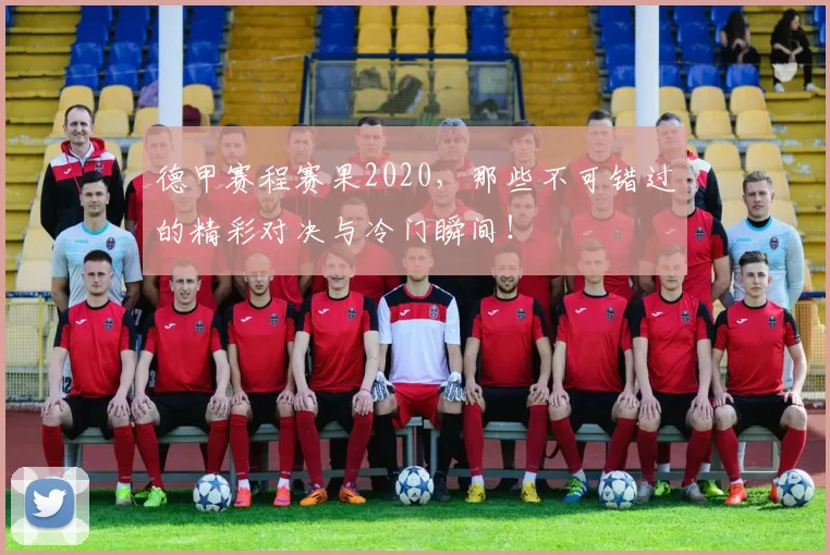 德甲赛程赛果2020，那些不可错过的精彩对决与冷门瞬间！