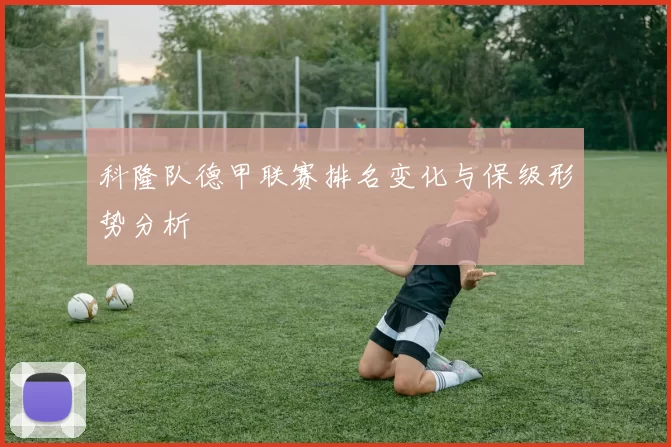 科隆队德甲联赛排名变化与保级形势分析
