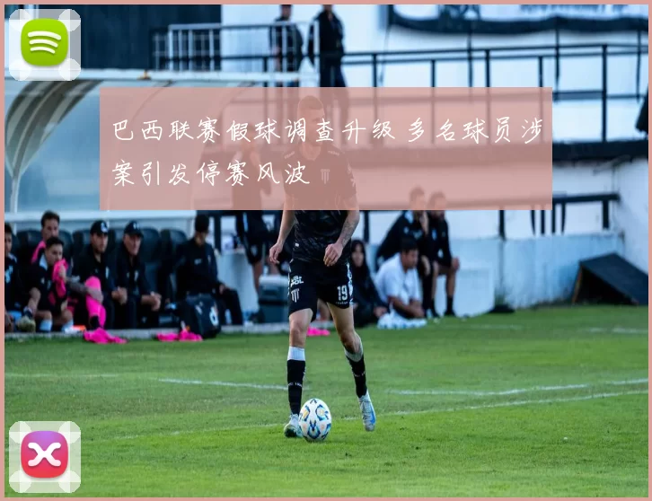 巴西联赛假球调查升级 多名球员涉案引发停赛风波