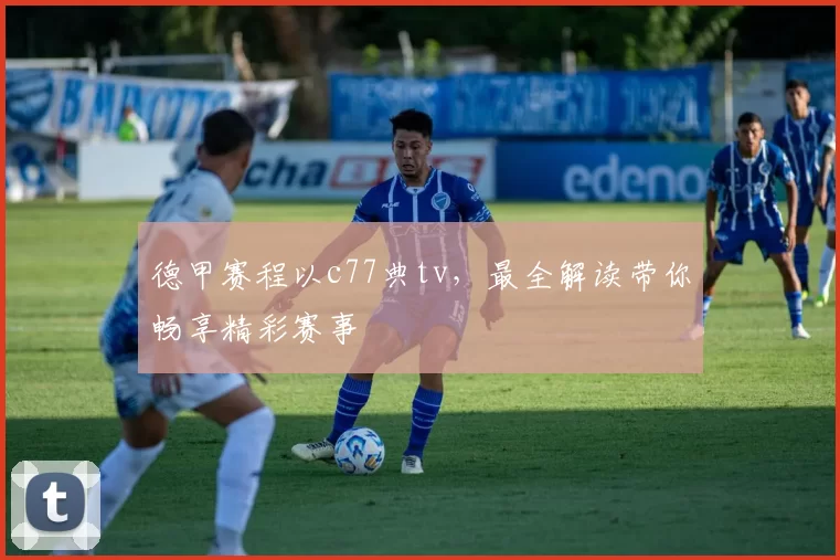 德甲赛程以c77典tv，最全解读带你畅享精彩赛事