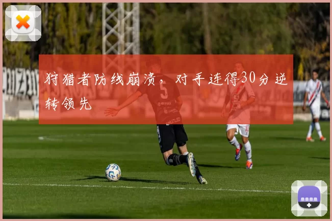 狩猎者防线崩溃，对手连得30分逆转领先