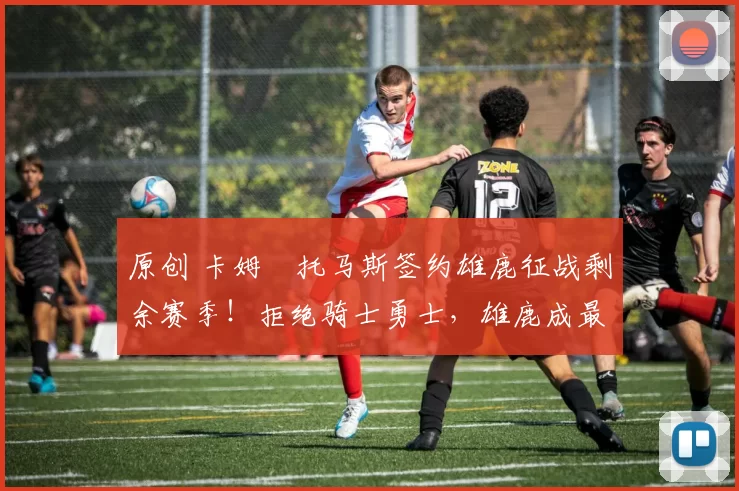 原创 卡姆・托马斯签约雄鹿征战剩余赛季！拒绝骑士勇士，雄鹿成最优选