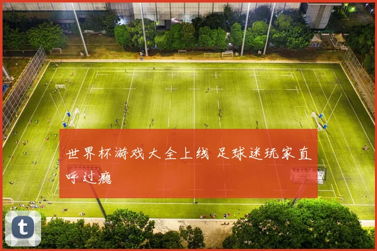世界杯游戏大全上线 足球迷玩家直呼过瘾