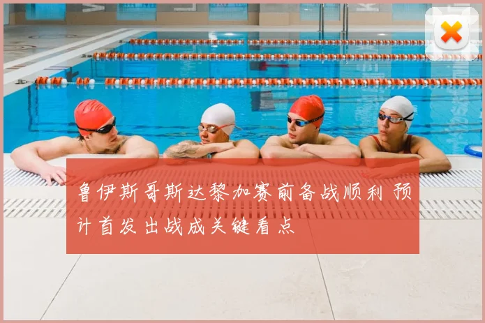 鲁伊斯哥斯达黎加赛前备战顺利 预计首发出战成关键看点