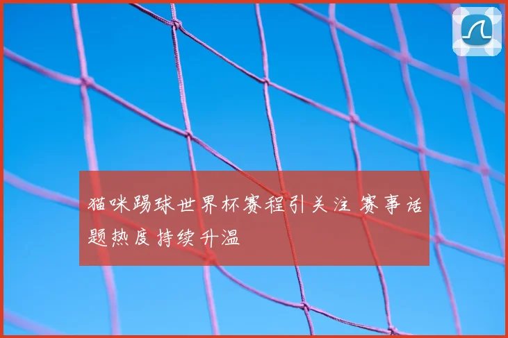 猫咪踢球世界杯赛程引关注 赛事话题热度持续升温