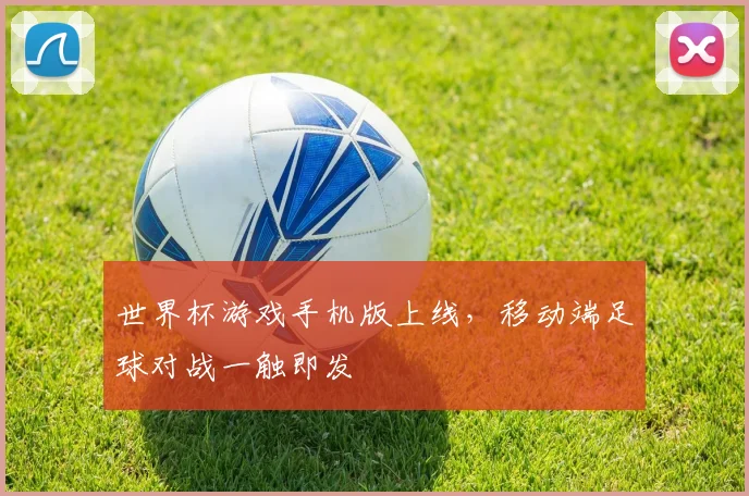 世界杯游戏手机版上线,移动端足球对战一触即发