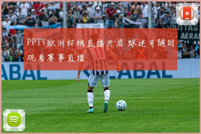 PPTV欧洲杯线直播开启 球迷可随时观看赛事直播