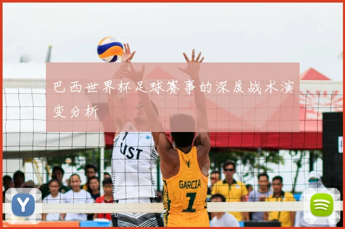 巴西世界杯足球赛事的深度战术演变分析