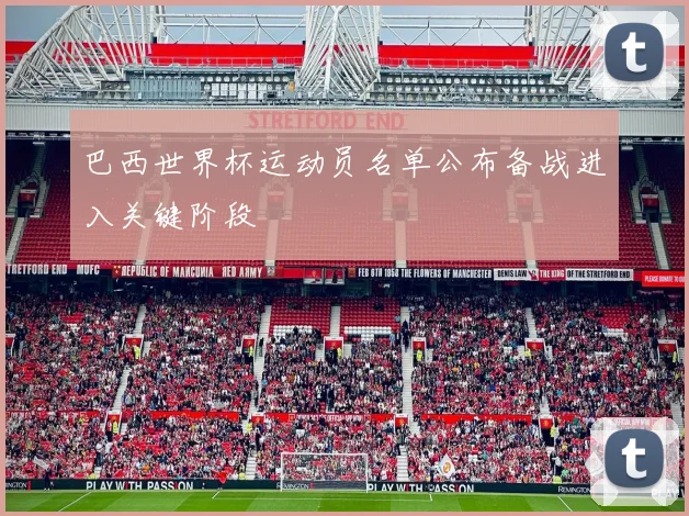 巴西世界杯运动员名单公布备战进入关键阶段