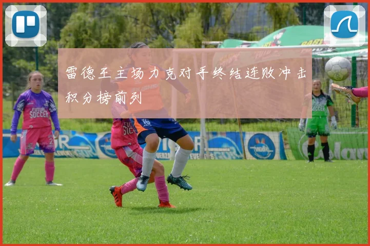 雷德王主场力克对手终结连败冲击积分榜前列
