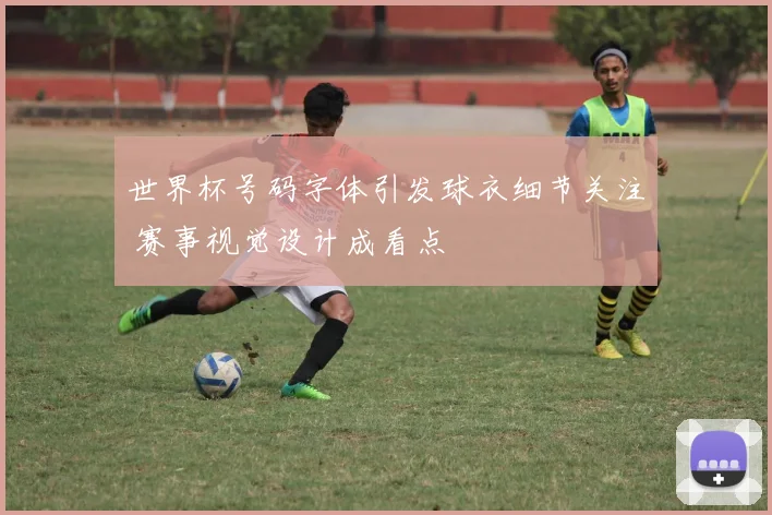 世界杯号码字体引发球衣细节关注 赛事视觉设计成看点