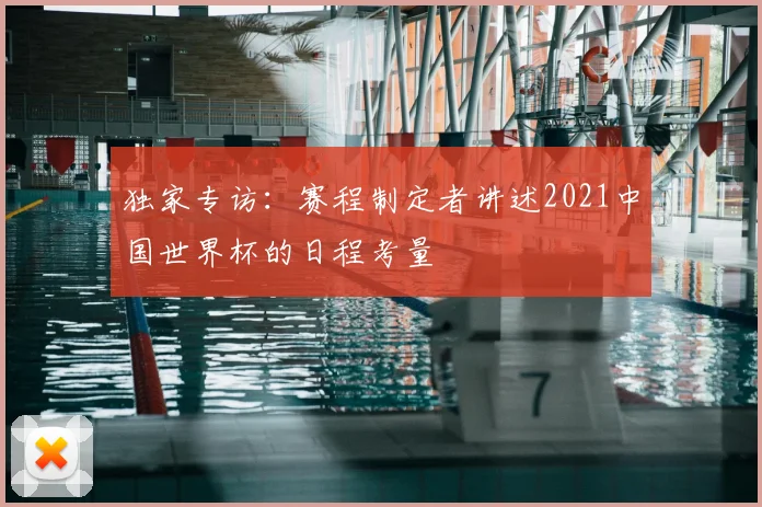 独家专访：赛程制定者讲述2021中国世界杯的日程考量