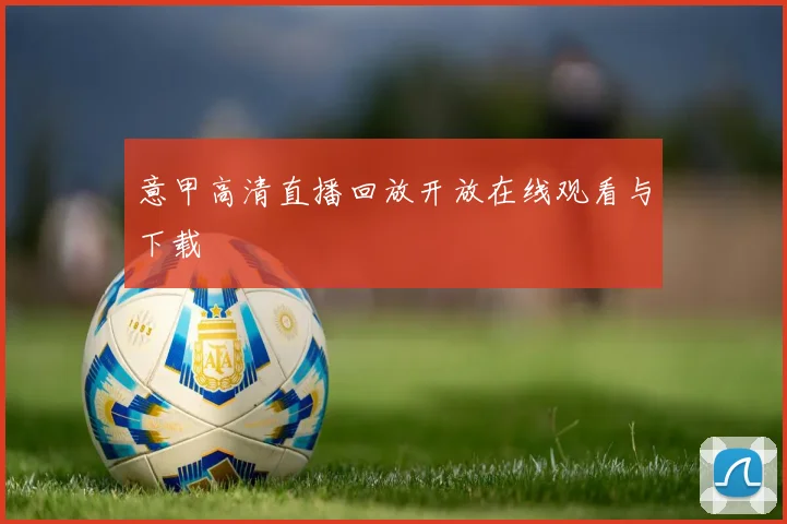 意甲高清直播回放开放在线观看与下载