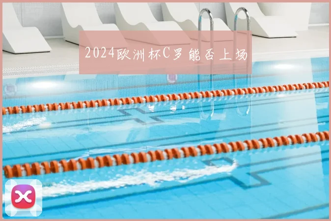 2024欧洲杯C罗能否上场