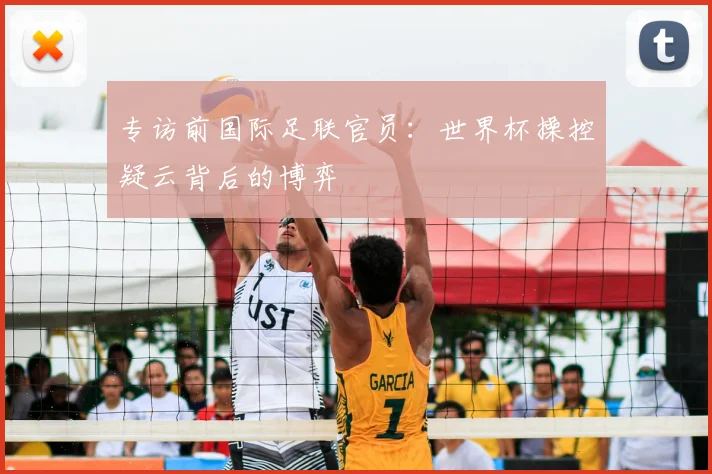 专访前国际足联官员:世界杯操控疑云背后的博弈