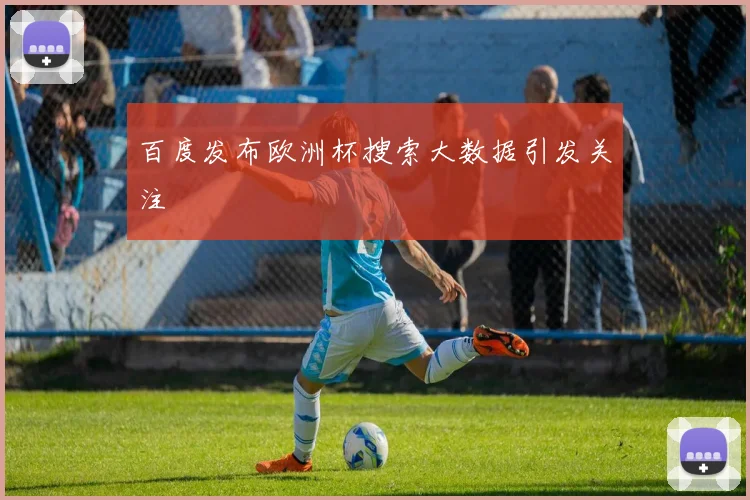 百度发布欧洲杯搜索大数据引发关注