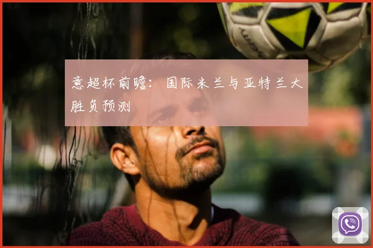 意超杯前瞻：国际米兰与亚特兰大胜负预测