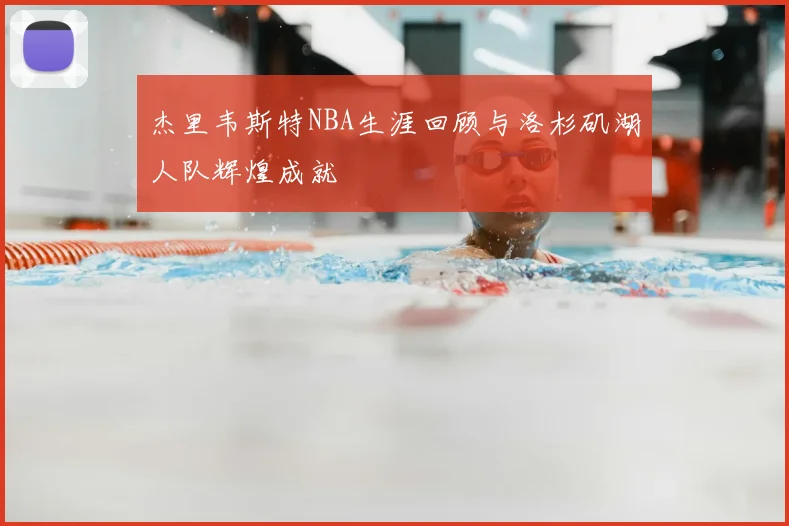 杰里韦斯特NBA生涯回顾与洛杉矶湖人队辉煌成就