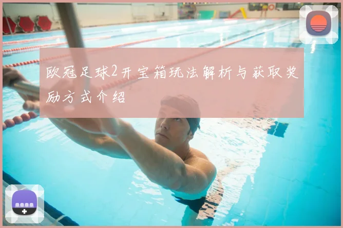 欧冠足球2开宝箱玩法解析与获取奖励方式介绍